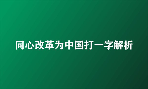 同心改革为中国打一字解析