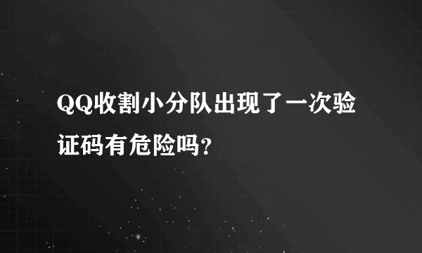 QQ收割小分队出现了一次验证码有危险吗？