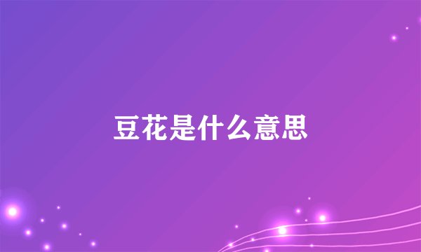 豆花是什么意思