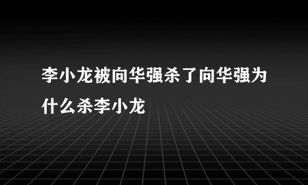 李小龙被向华强杀了向华强为什么杀李小龙