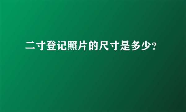 二寸登记照片的尺寸是多少？