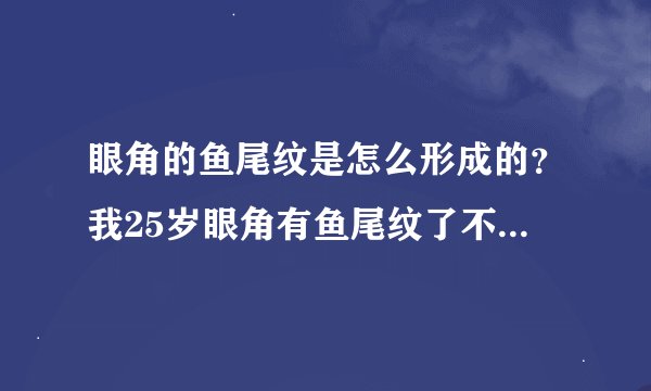 眼角的鱼尾纹是怎么形成的？我25岁眼角有鱼尾纹了不笑不明显一笑就很明显了，有什么好方法去掉或减少鱼