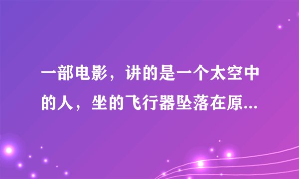 一部电影，讲的是一个太空中的人，坐的飞行器坠落在原始森林中。随他下来的还有一只龙，会吃人的！他最开