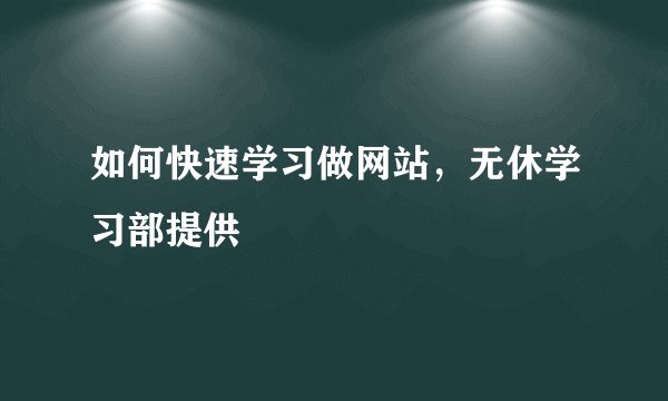 如何快速学习做网站，无休学习部提供