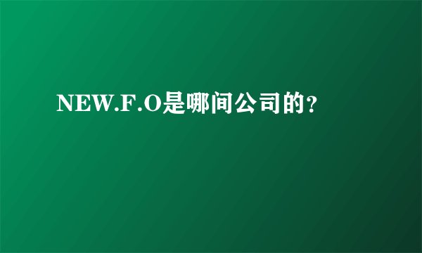 NEW.F.O是哪间公司的？