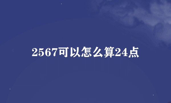 2567可以怎么算24点