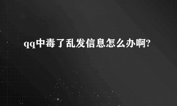 qq中毒了乱发信息怎么办啊?