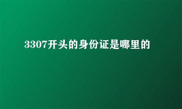 3307开头的身份证是哪里的