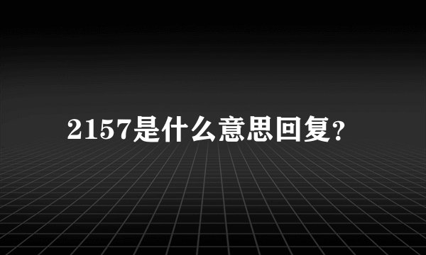 2157是什么意思回复？
