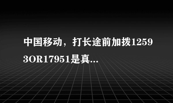 中国移动，打长途前加拨12593OR17951是真能省钱还是忽悠人的呢？