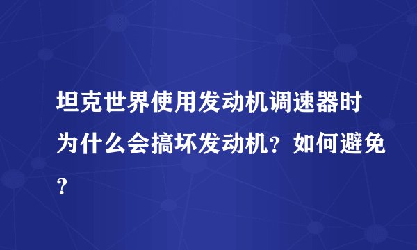 坦克世界使用发动机调速器时为什么会搞坏发动机？如何避免？