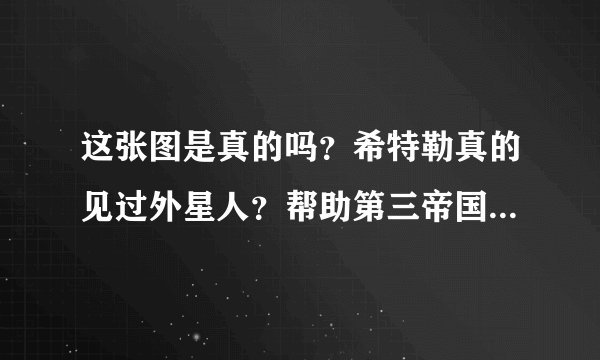 这张图是真的吗？希特勒真的见过外星人？帮助第三帝国研究飞蝶？