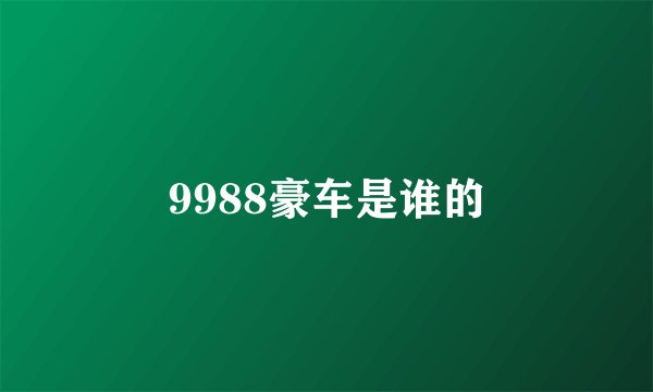9988豪车是谁的