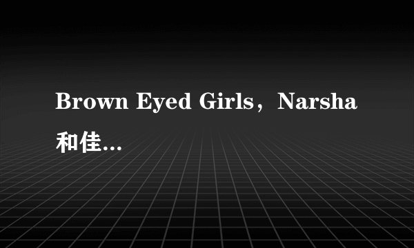 Brown Eyed Girls，Narsha和佳仁的资料。