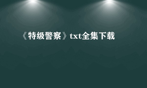 《特级警察》txt全集下载