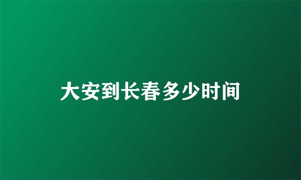 大安到长春多少时间