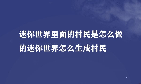 迷你世界里面的村民是怎么做的迷你世界怎么生成村民