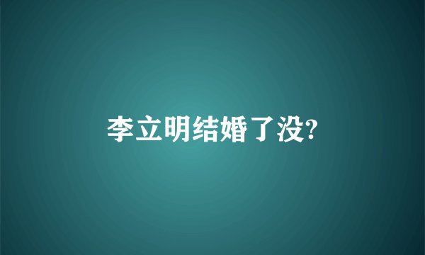李立明结婚了没?