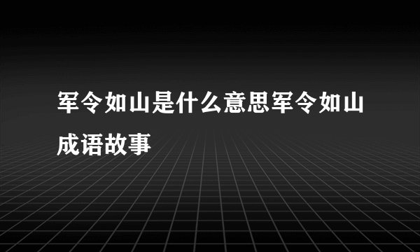 军令如山是什么意思军令如山成语故事
