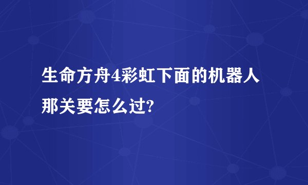 生命方舟4彩虹下面的机器人那关要怎么过?