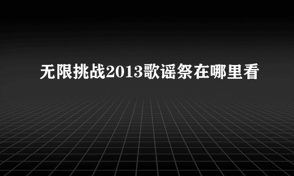 无限挑战2013歌谣祭在哪里看