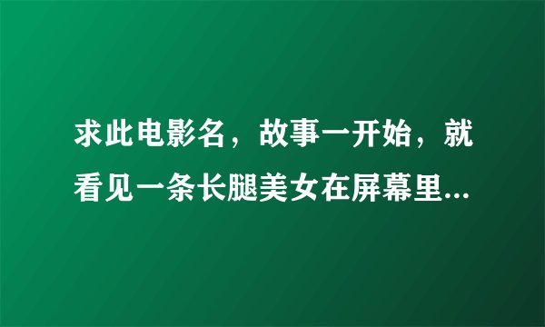 求此电影名，故事一开始，就看见一条长腿美女在屏幕里乱窜。女主是一位女刑警。正在探索一起人口失踪案，