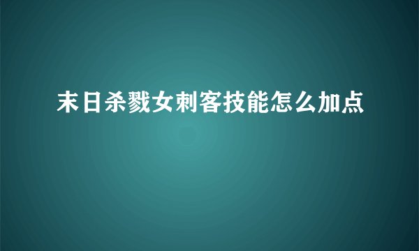 末日杀戮女刺客技能怎么加点