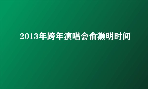 2013年跨年演唱会俞灏明时间