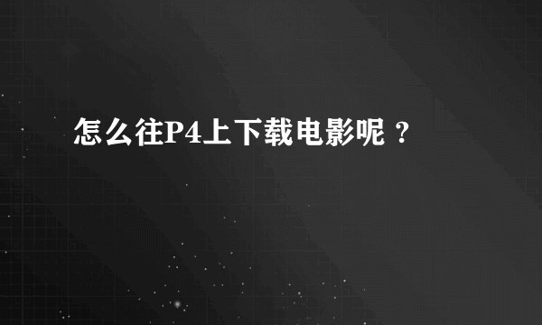 怎么往P4上下载电影呢 ?