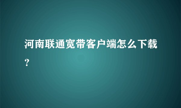 河南联通宽带客户端怎么下载？