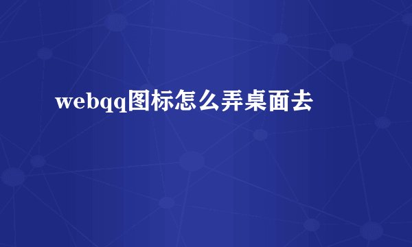 webqq图标怎么弄桌面去