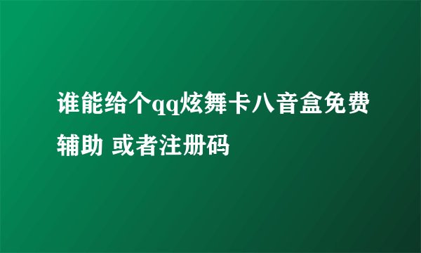 谁能给个qq炫舞卡八音盒免费辅助 或者注册码