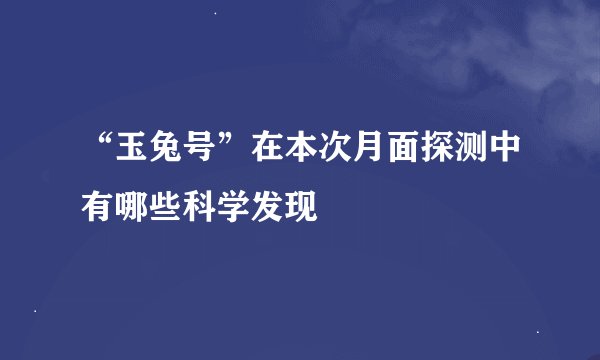 “玉兔号”在本次月面探测中有哪些科学发现