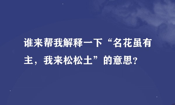 谁来帮我解释一下“名花虽有主，我来松松土”的意思？
