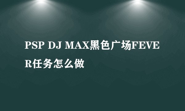 PSP DJ MAX黑色广场FEVER任务怎么做