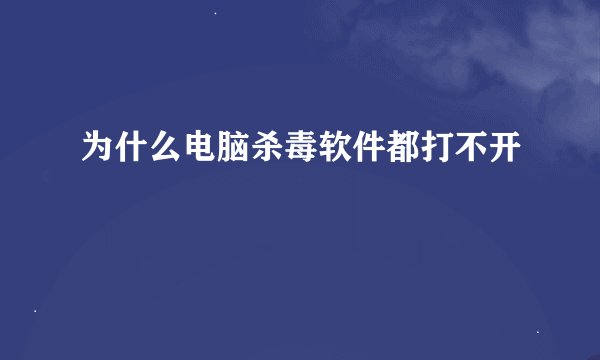 为什么电脑杀毒软件都打不开