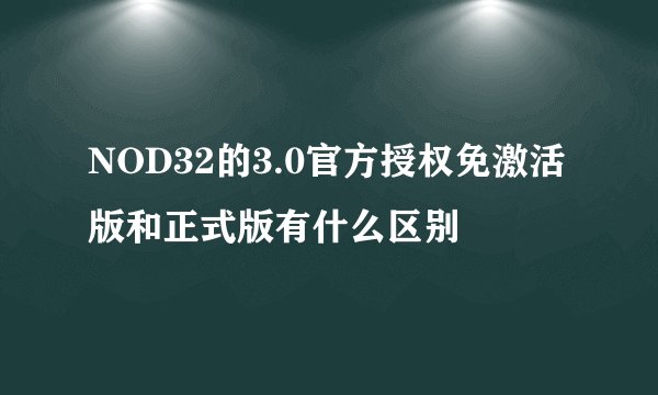 NOD32的3.0官方授权免激活版和正式版有什么区别