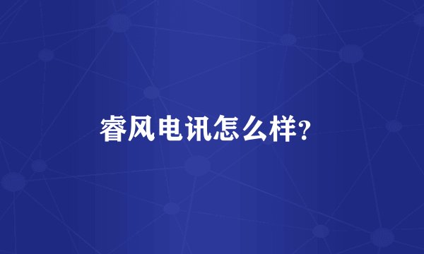 睿风电讯怎么样？