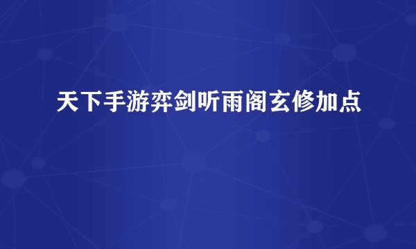 天下手游弈剑听雨阁玄修加点