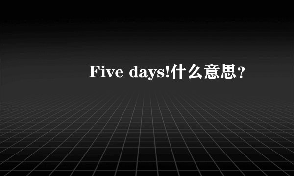 ୧⍤⃝Five days!什么意思？