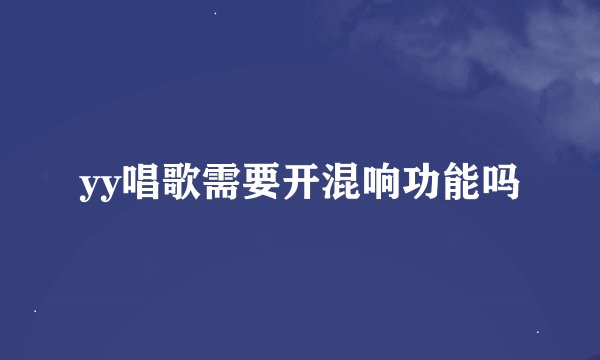 yy唱歌需要开混响功能吗