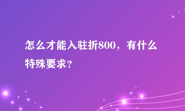 怎么才能入驻折800，有什么特殊要求？