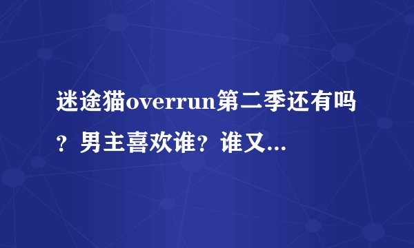 迷途猫overrun第二季还有吗？男主喜欢谁？谁又喜欢男主。结局是什么。后宫和谐结局吗？
