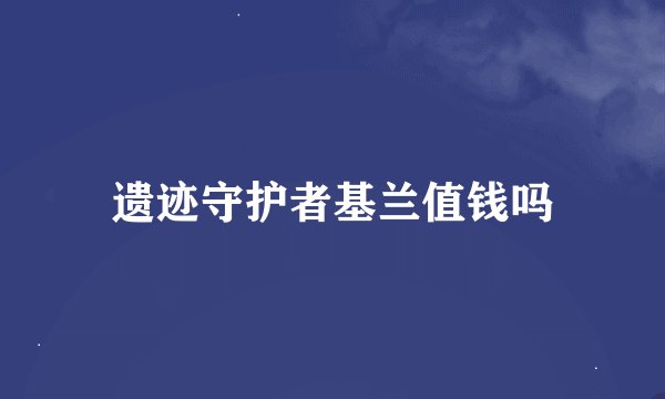 遗迹守护者基兰值钱吗