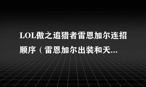 LOL傲之追猎者雷恩加尔连招顺序（雷恩加尔出装和天赋）「知识库」