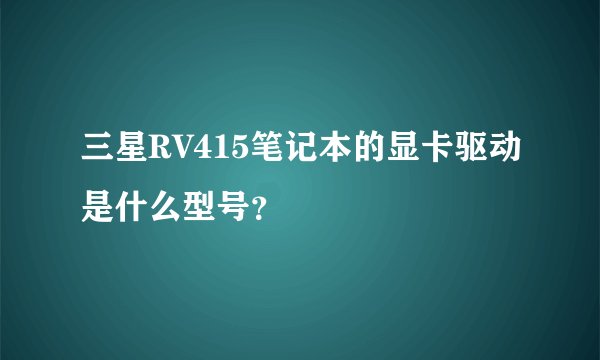 三星RV415笔记本的显卡驱动是什么型号？