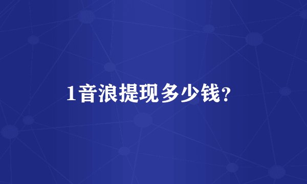 1音浪提现多少钱？