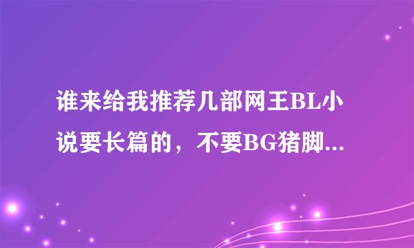 谁来给我推荐几部网王BL小说要长篇的,不要BG猪脚有手冢,真田迹部、穿越也行,给我书名就行不用发可追分