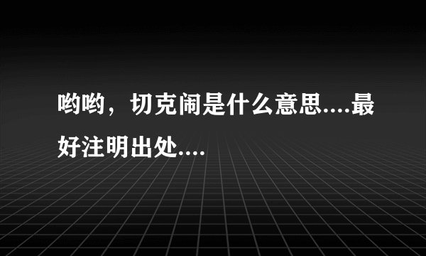 哟哟，切克闹是什么意思....最好注明出处....