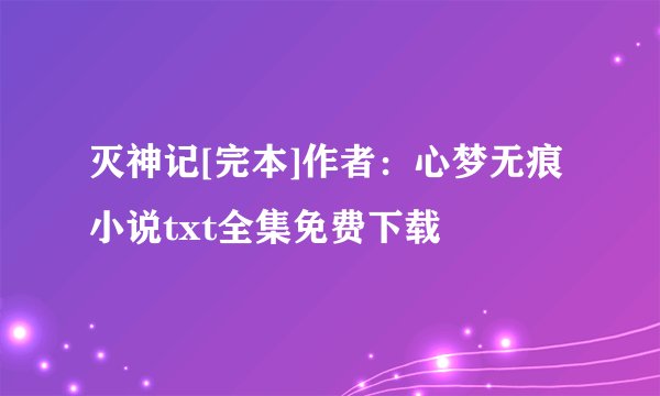 灭神记[完本]作者：心梦无痕小说txt全集免费下载